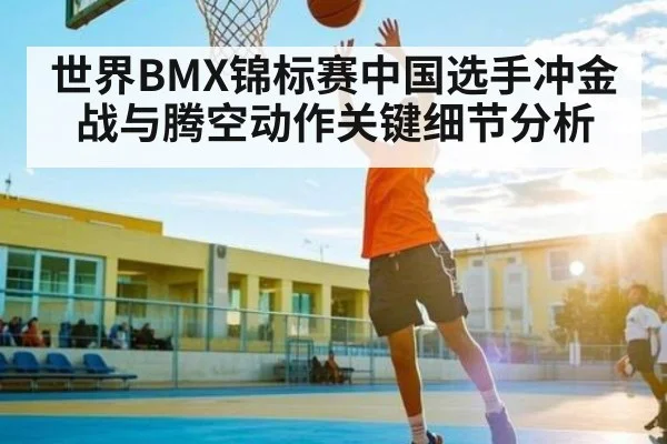 世界BMX锦标赛中国选手冲金战与腾空动作关键细节分析