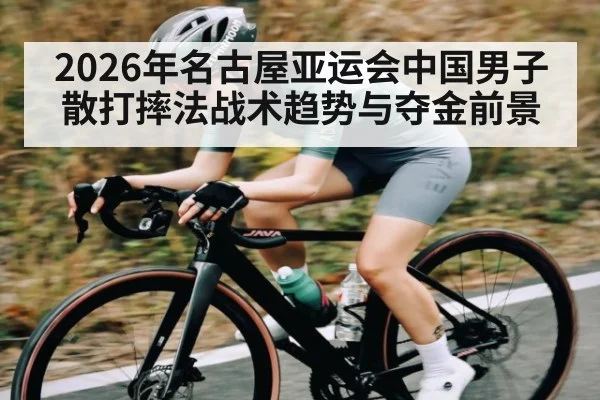 2026年名古屋亚运会中国男子散打摔法战术趋势与夺金前景 | xingkong.com