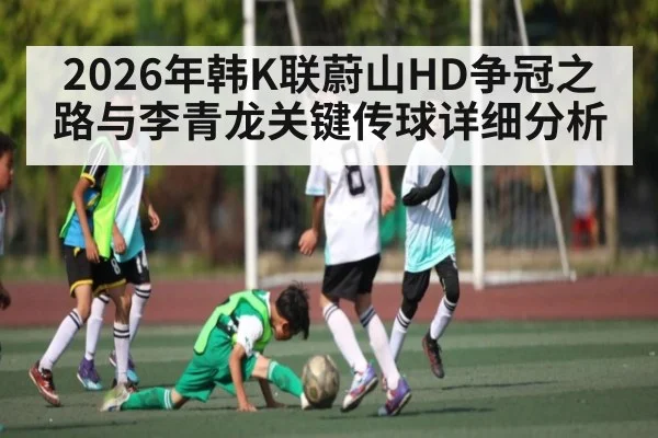 2026年韩K联蔚山HD争冠之路与李青龙关键传球详细分析